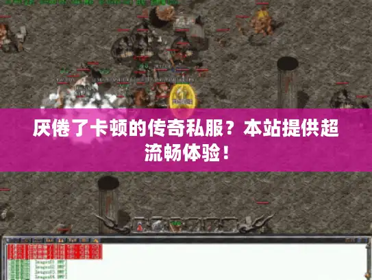 厌倦了卡顿的传奇私服?本站提供超流畅体验! 厌倦了卡顿的传奇私服?本站提供超流畅体验!