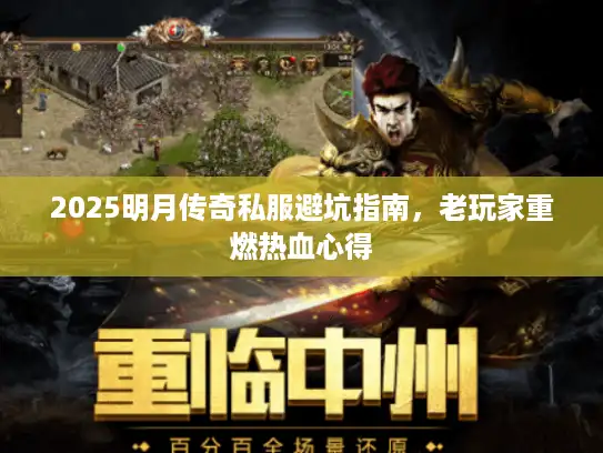 2025明月传奇私服避坑指南，老玩家重燃热血心得