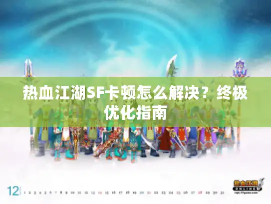 热血江湖SF卡顿怎么解决？终极优化指南