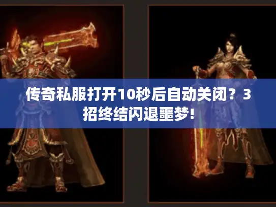 传奇私服打开10秒后自动关闭？3招终结闪退噩梦!