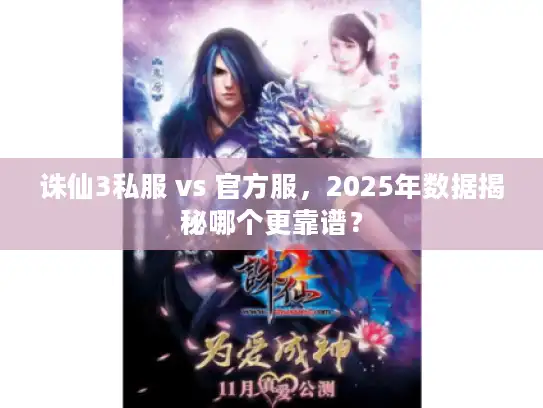 诛仙3私服 vs 官方服,2025年数据揭秘哪个更靠谱? 诛仙3私服 vs 官方服,2025年数据揭秘哪个更靠谱?