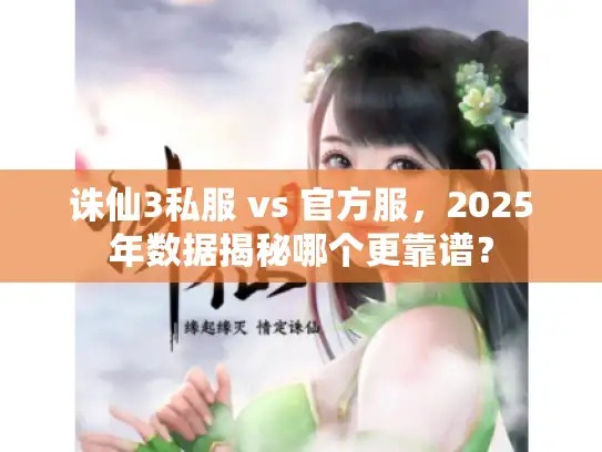 诛仙3私服 vs 官方服,2025年数据揭秘哪个更靠谱? 诛仙3私服 vs 官方服,2025年数据揭秘哪个更靠谱?