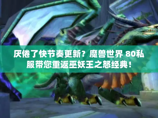 厌倦了快节奏更新?魔兽世界 80私服带您重返巫妖王之怒经典! 厌倦了快节奏更新?魔兽世界 80私服带您重返巫妖王之怒经典!