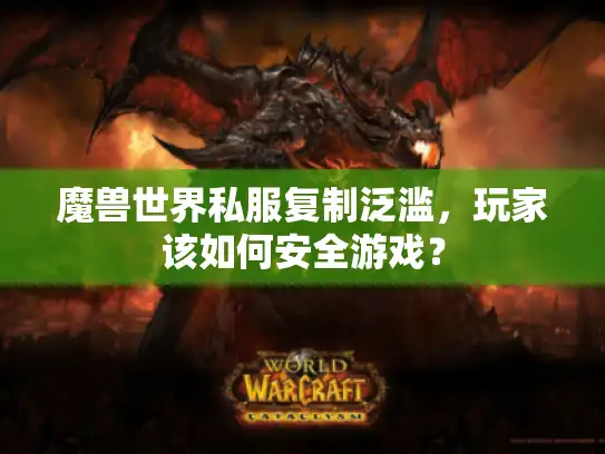 魔兽世界私服复制泛滥，玩家该如何安全游戏？