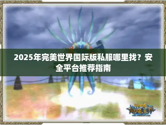 2025年完美世界国际版私服哪里找？安全平台推荐指南