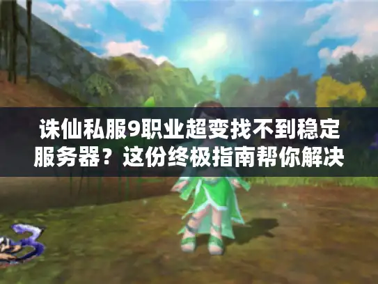 诛仙私服9职业超变找不到稳定服务器?这份终极指南帮你解决! 诛仙私服9职业超变找不到稳定服务器?这份终极指南帮你解决!