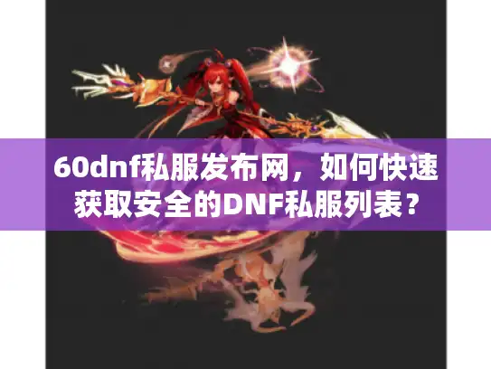 60dnf私服发布网，如何快速获取安全的DNF私服列表？