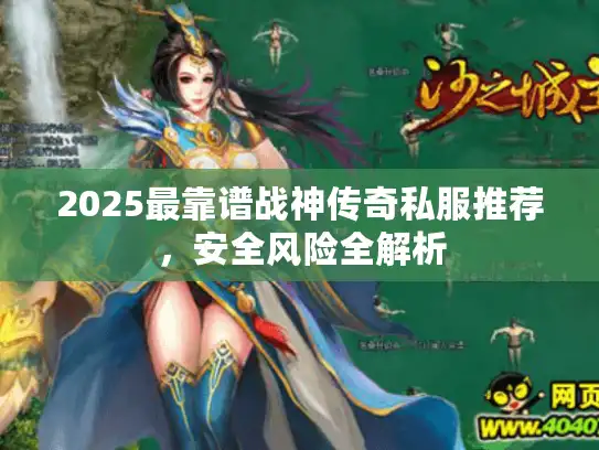 2025最靠谱战神传奇私服推荐，安全风险全解析