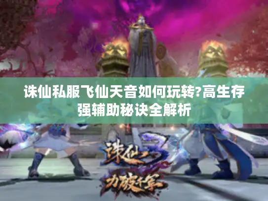 诛仙私服飞仙天音如何玩转?高生存强辅助秘诀全解析