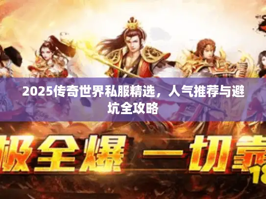 2025传奇世界私服精选,人气推荐与避坑全攻略 2025传奇世界私服精选,人气推荐与避坑全攻略