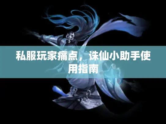 私服玩家痛点,诛仙小助手使用指南 私服玩家痛点,诛仙小助手使用指南