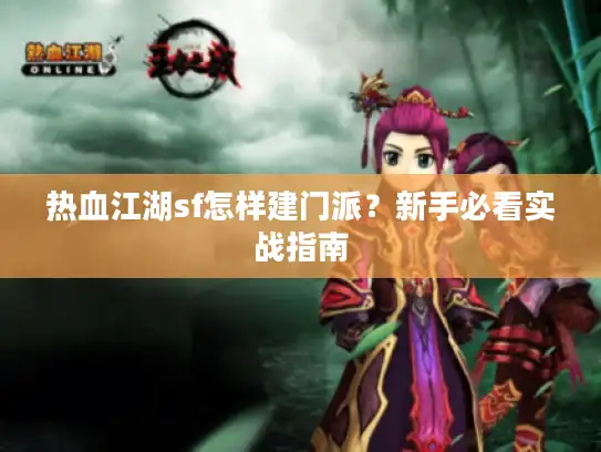 热血江湖sf怎样建门派?新手必看实战指南 热血江湖sf怎样建门派?新手必看实战指南
