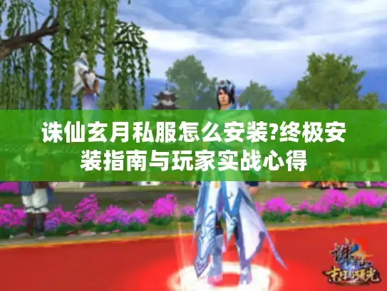 诛仙玄月私服怎么安装?终极安装指南与玩家实战心得