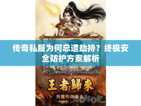 传奇私服为何总遭劫持？终极安全防护方案解析