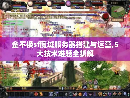 金不换sf魔域服务器搭建与运营,5大技术难题全拆解