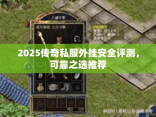 2025传奇私服外挂安全评测，可靠之选推荐