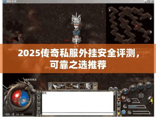 2025传奇私服外挂安全评测，可靠之选推荐
