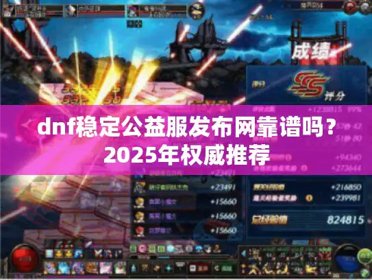 dnf稳定公益服发布网靠谱吗?2025年权威推荐 dnf稳定公益服发布网靠谱吗?2025年权威推荐