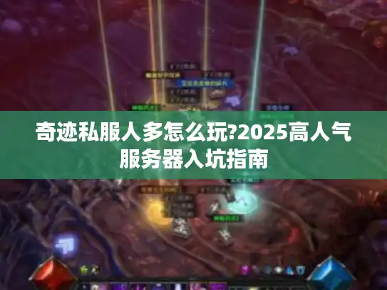 奇迹私服人多怎么玩?2025高人气服务器入坑指南