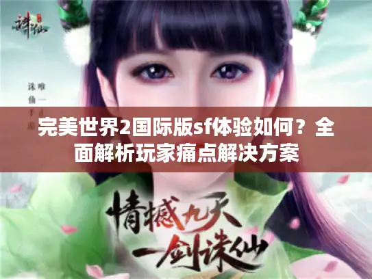 完美世界2国际版sf体验如何?全面解析玩家痛点解决方案 完美世界2国际版sf体验如何?全面解析玩家痛点解决方案