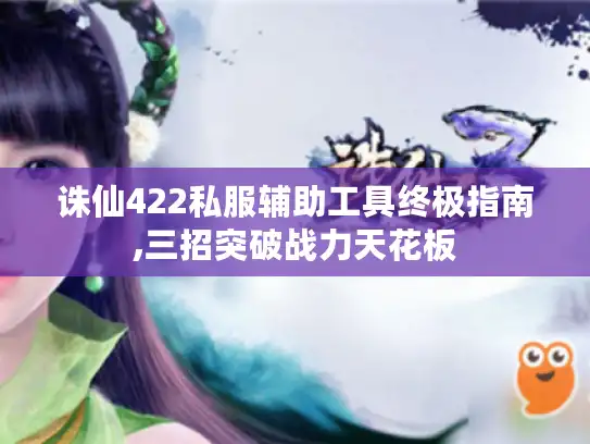 诛仙422私服辅助工具终极指南,三招突破战力天花板