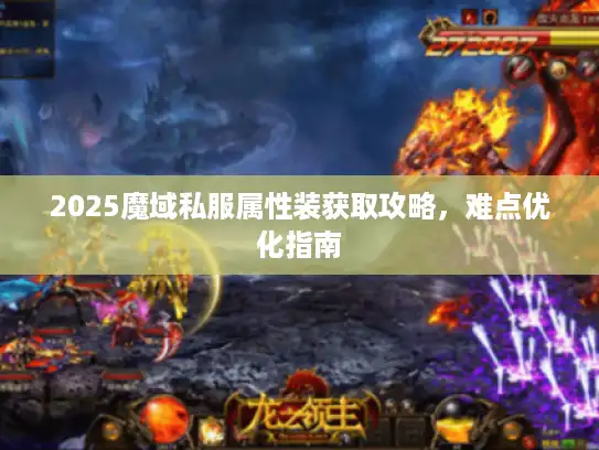 2025魔域私服属性装获取攻略，难点优化指南