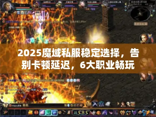 2025魔域私服稳定选择,告别卡顿延迟,6大职业畅玩 2025魔域私服稳定选择,告别卡顿延迟,6大职业畅玩