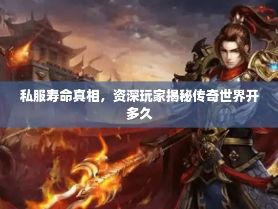 私服寿命真相，资深玩家揭秘传奇世界开多久