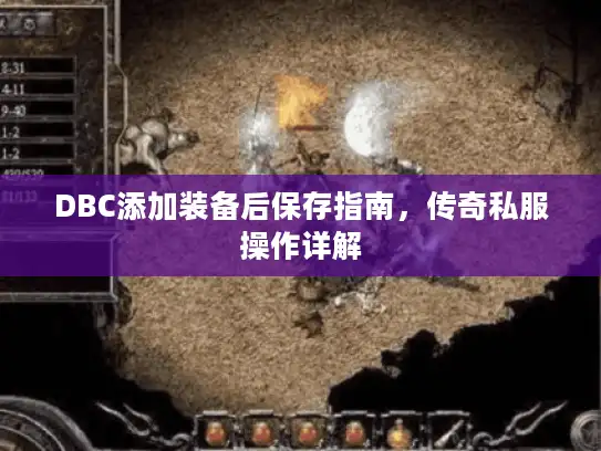DBC添加装备后保存指南,传奇私服操作详解 DBC添加装备后保存指南,传奇私服操作详解