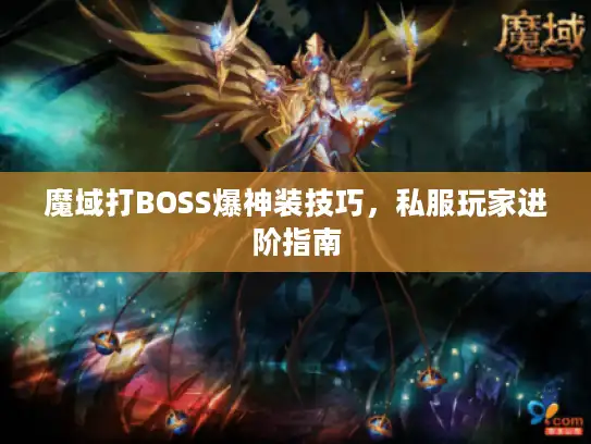魔域打BOSS爆神装技巧，私服玩家进阶指南