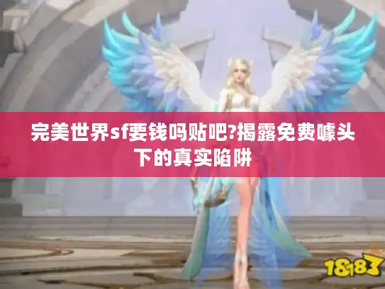 完美世界sf要钱吗贴吧?揭露免费噱头下的真实陷阱