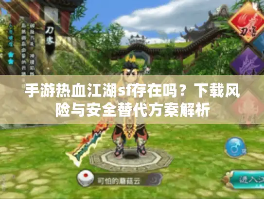 手游热血江湖sf存在吗？下载风险与安全替代方案解析