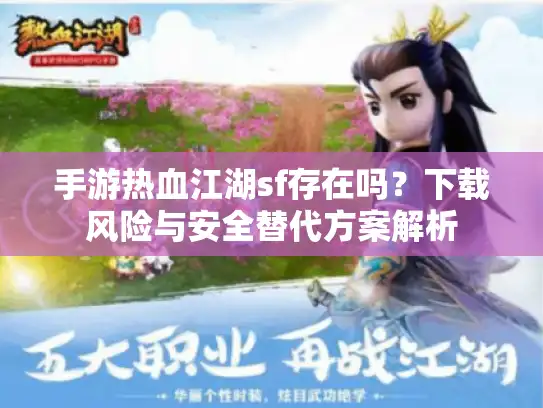 手游热血江湖sf存在吗？下载风险与安全替代方案解析