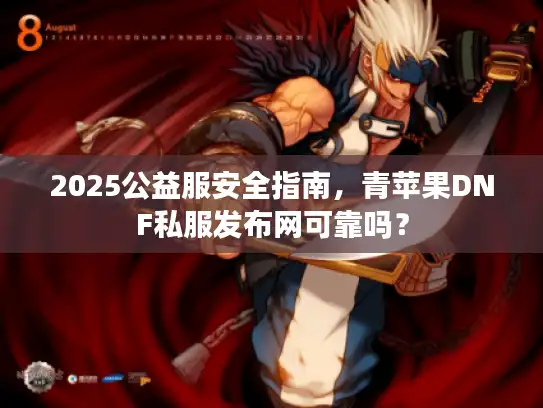 2025公益服安全指南，青苹果DNF私服发布网可靠吗？