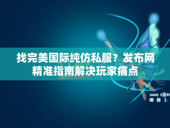 找完美国际纯仿私服？发布网精准指南解决玩家痛点