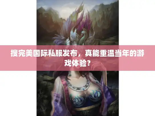 搜完美国际私服发布,真能重温当年的游戏体验? 搜完美国际私服发布,真能重温当年的游戏体验?