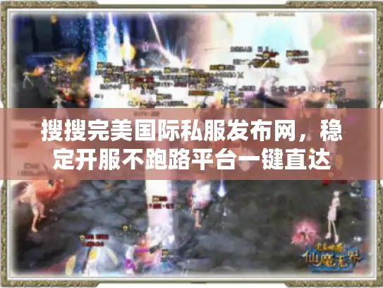 搜搜完美国际私服发布网，稳定开服不跑路平台一键直达
