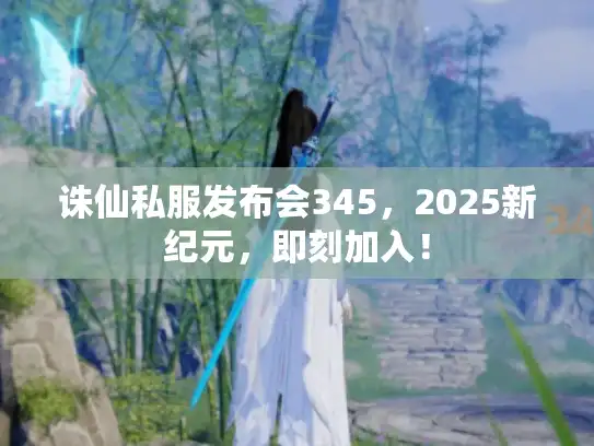 诛仙私服发布会345，2025新纪元，即刻加入！