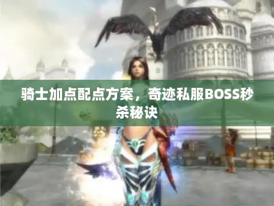 骑士加点配点方案，奇迹私服BOSS秒杀秘诀