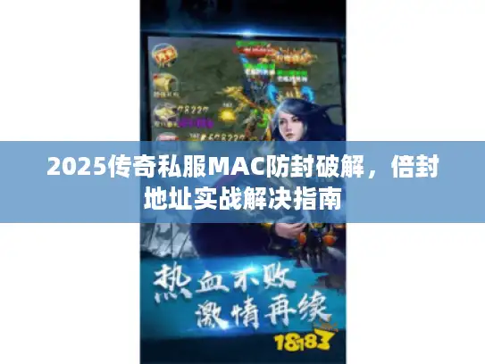 2025传奇私服MAC防封破解，倍封地址实战解决指南