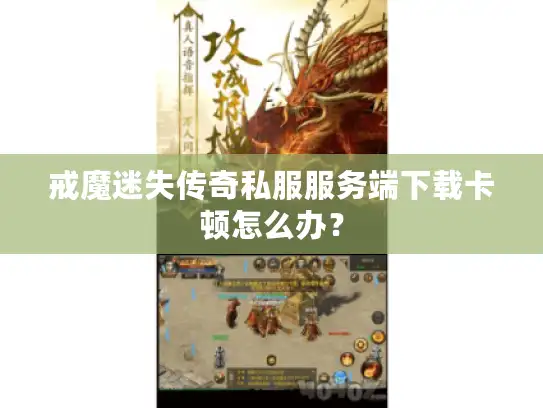 戒魔迷失传奇私服服务端下载卡顿怎么办？