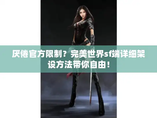 厌倦官方限制？完美世界sf端详细架设方法带你自由！