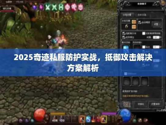 2025奇迹私服防护实战,抵御攻击解决方案解析 2025奇迹私服防护实战,抵御攻击解决方案解析