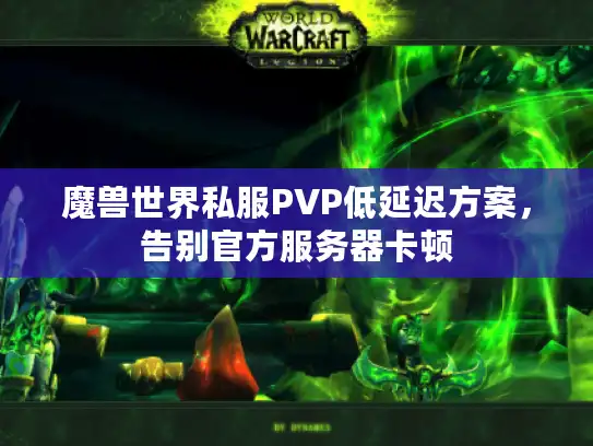 魔兽世界私服PVP低延迟方案,告别官方服务器卡顿 魔兽世界私服PVP低延迟方案,告别官方服务器卡顿