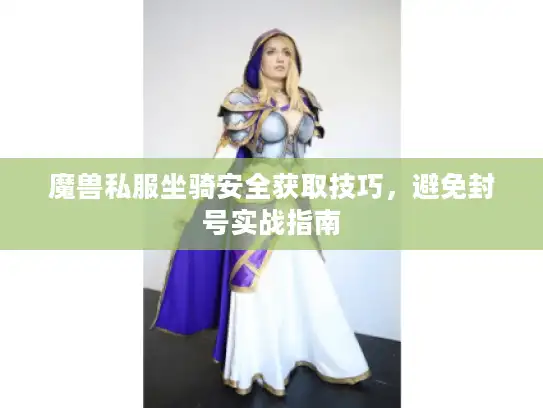 魔兽私服坐骑安全获取技巧，避免封号实战指南