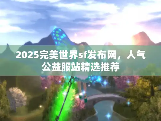 2025完美世界sf发布网，人气公益服站精选推荐