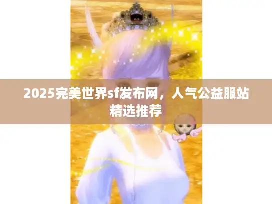 2025完美世界sf发布网，人气公益服站精选推荐