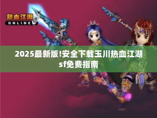 2025最新版!安全下载玉川热血江湖sf免费指南