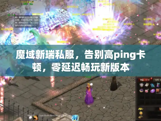 魔域新瑞私服，告别高ping卡顿，零延迟畅玩新版本
