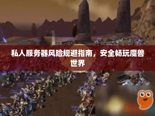 私人服务器风险规避指南，安全畅玩魔兽世界